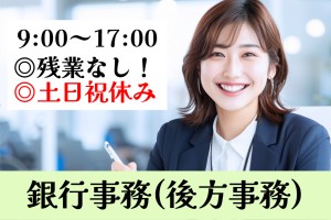 銀行事務（窓口後方事務）／9時～17時／残業なし／土日祝休み
